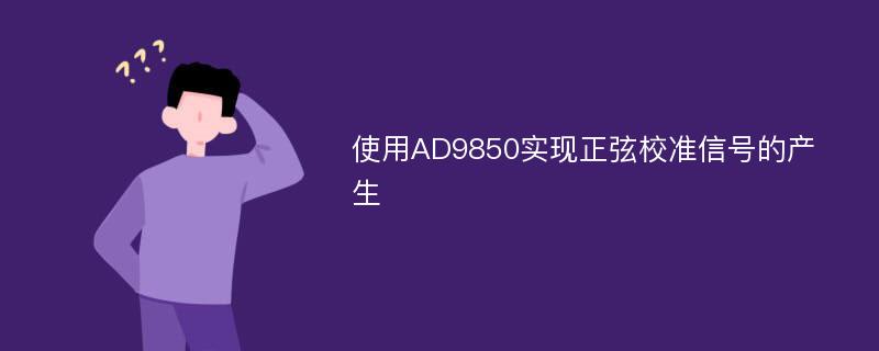 使用AD9850实现正弦校准信号的产生