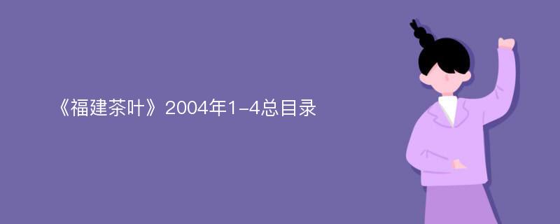 《福建茶叶》2004年1-4总目录