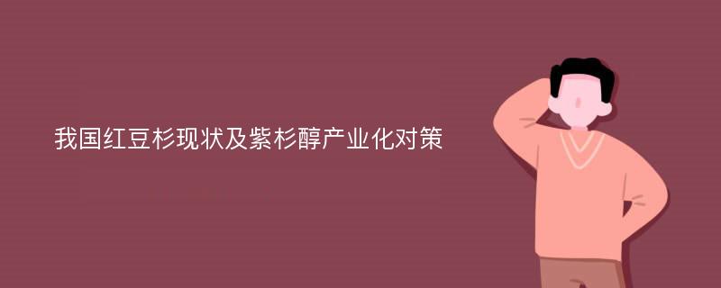 我国红豆杉现状及紫杉醇产业化对策