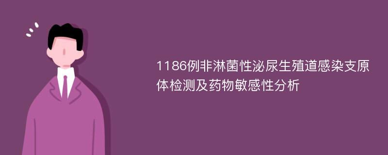 1186例非淋菌性泌尿生殖道感染支原体检测及药物敏感性分析