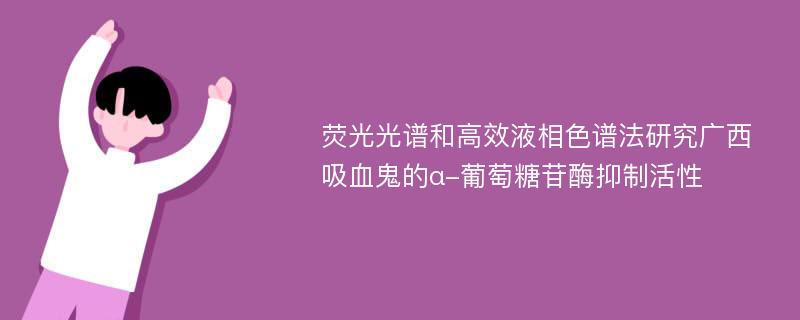 荧光光谱和高效液相色谱法研究广西吸血鬼的α-葡萄糖苷酶抑制活性