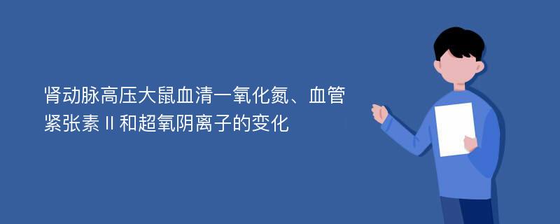 肾动脉高压大鼠血清一氧化氮、血管紧张素Ⅱ和超氧阴离子的变化