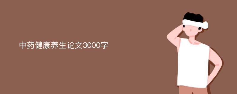 中药健康养生论文3000字