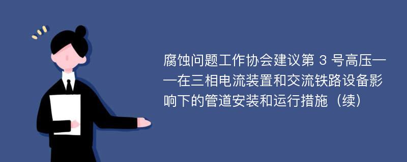 腐蚀问题工作协会建议第 3 号高压——在三相电流装置和交流铁路设备影响下的管道安装和运行措施（续）