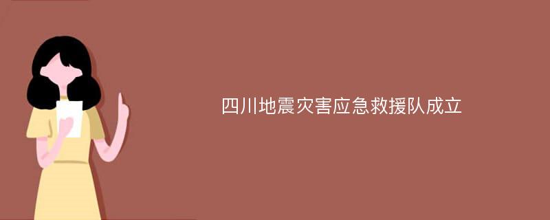 四川地震灾害应急救援队成立