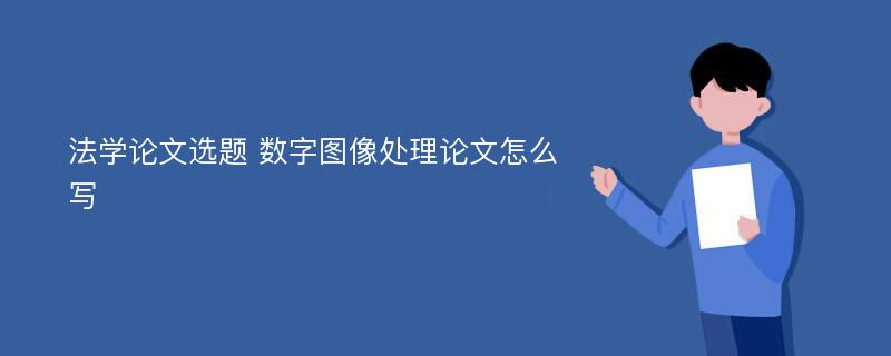 法学论文选题 数字图像处理论文怎么写