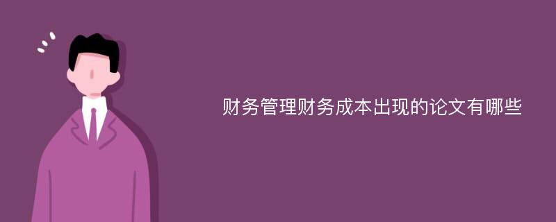 财务管理财务成本出现的论文有哪些