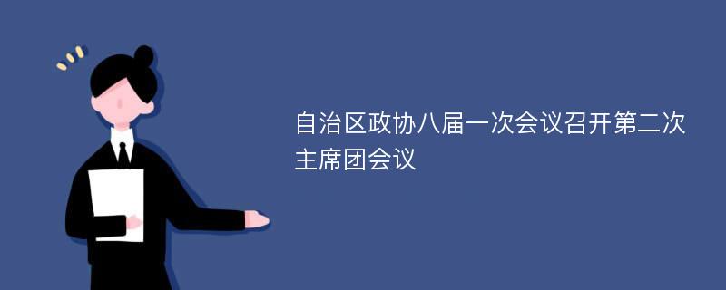 自治区政协八届一次会议召开第二次主席团会议