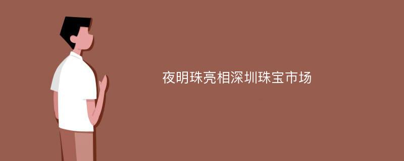 夜明珠亮相深圳珠宝市场