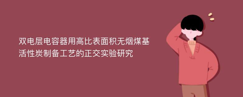 双电层电容器用高比表面积无烟煤基活性炭制备工艺的正交实验研究