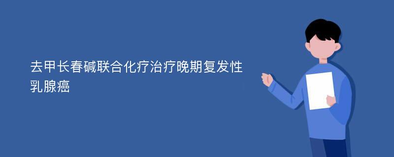 去甲长春碱联合化疗治疗晚期复发性乳腺癌