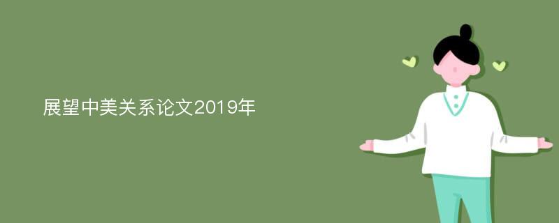 展望中美关系论文2019年