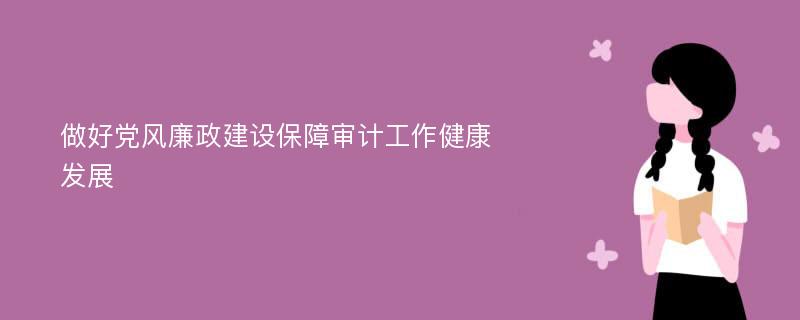 做好党风廉政建设保障审计工作健康发展