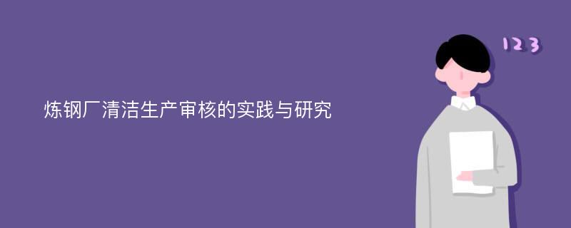 炼钢厂清洁生产审核的实践与研究