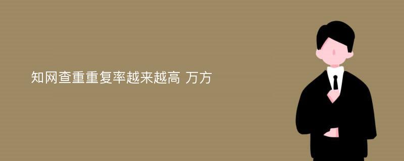 知网查重重复率越来越高 万方