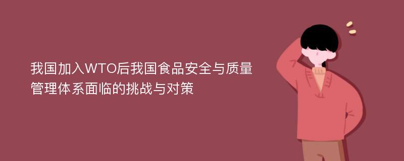 我国加入WTO后我国食品安全与质量管理体系面临的挑战与对策