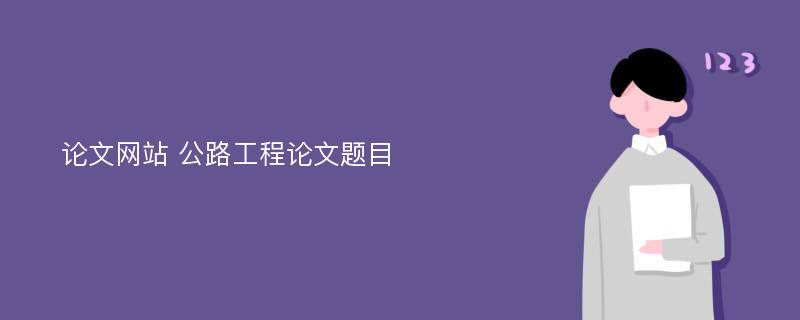 论文网站 公路工程论文题目