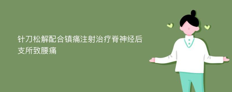 针刀松解配合镇痛注射治疗脊神经后支所致腰痛