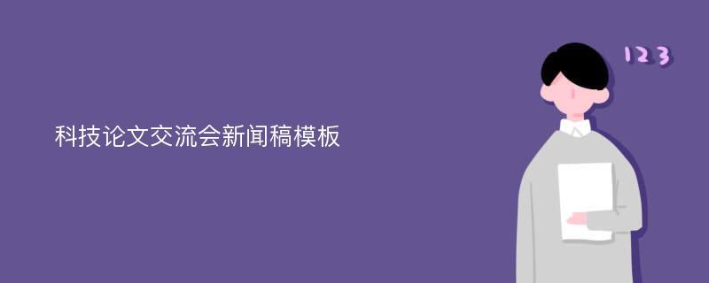 科技论文交流会新闻稿模板