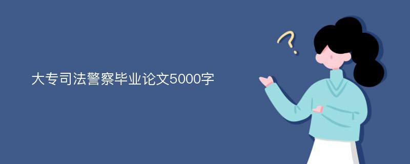 大专司法警察毕业论文5000字