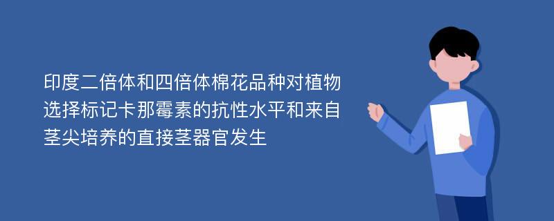 印度二倍体和四倍体棉花品种对植物选择标记卡那霉素的抗性水平和来自茎尖培养的直接茎器官发生