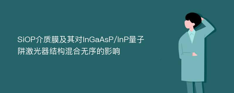 SiOP介质膜及其对InGaAsP/InP量子阱激光器结构混合无序的影响