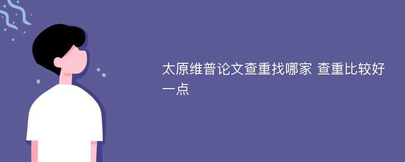 太原维普论文查重找哪家 查重比较好一点