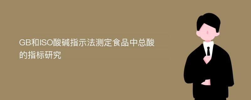 GB和ISO酸碱指示法测定食品中总酸的指标研究