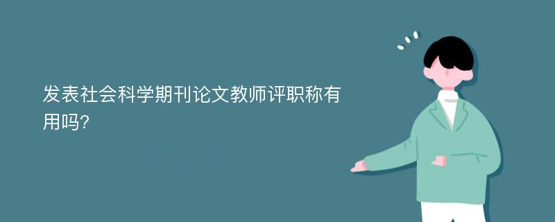 发表社会科学期刊论文教师评职称有用吗?