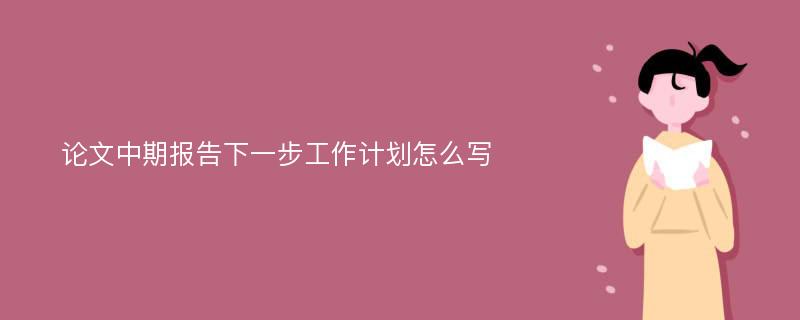 论文中期报告下一步工作计划怎么写