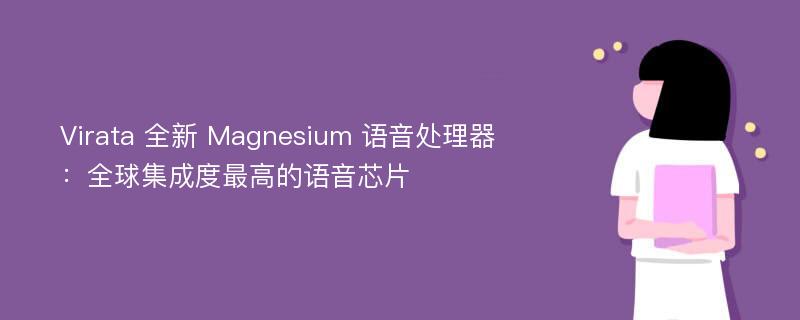 Virata 全新 Magnesium 语音处理器：全球集成度最高的语音芯片