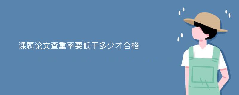 课题论文查重率要低于多少才合格