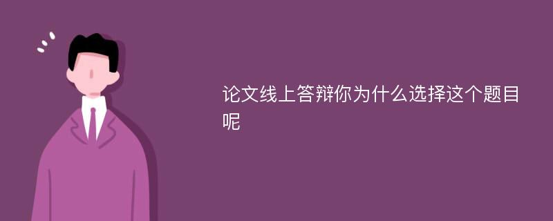 论文线上答辩你为什么选择这个题目呢