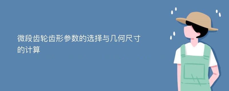 微段齿轮齿形参数的选择与几何尺寸的计算