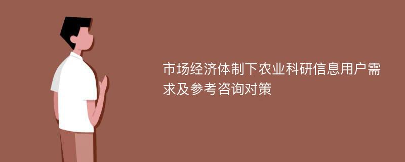 市场经济体制下农业科研信息用户需求及参考咨询对策