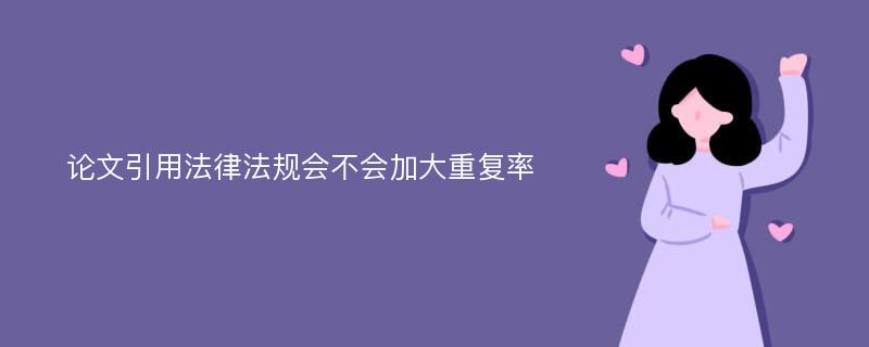 论文引用法律法规会不会加大重复率