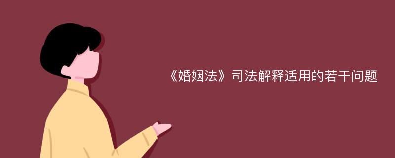 《婚姻法》司法解释适用的若干问题