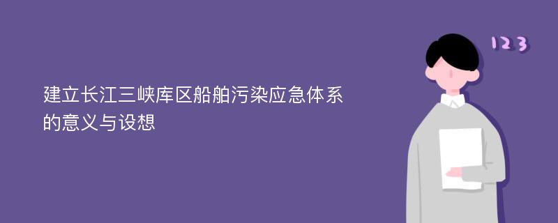 建立长江三峡库区船舶污染应急体系的意义与设想