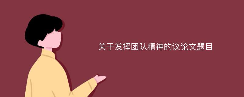 关于发挥团队精神的议论文题目