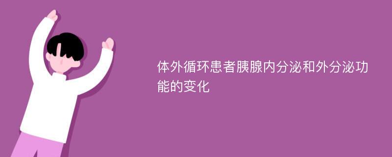 体外循环患者胰腺内分泌和外分泌功能的变化